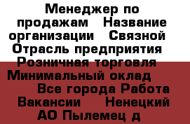 Менеджер по продажам › Название организации ­ Связной › Отрасль предприятия ­ Розничная торговля › Минимальный оклад ­ 22 000 - Все города Работа » Вакансии   . Ненецкий АО,Пылемец д.